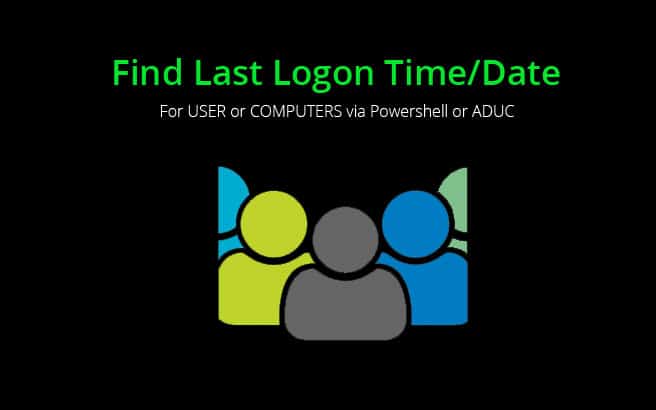 Find Last Logon Time/Date of USERS or Computers via Powershell & ADUC